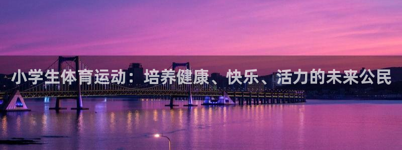 JJB竞技宝官方正版app官方:小学生体育运动:培养健康、快