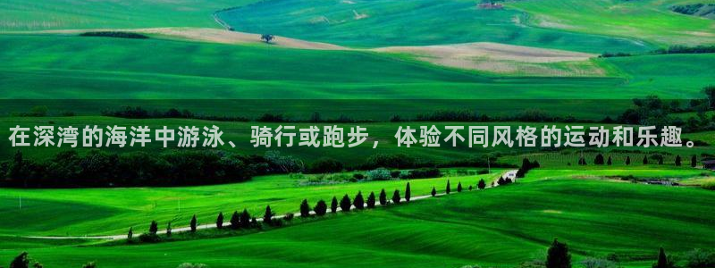 JJB竞技宝官网下载招商电话号码:在深湾的海洋中游泳、骑行或